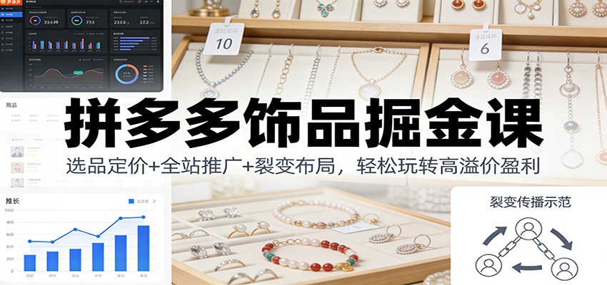 拼多多饰品掘金课：选品定价+全站推广+裂变布局，轻松玩转高溢价盈利