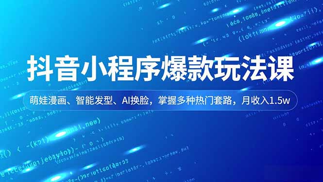 （16799期）抖音小程序爆款玩法课，萌娃漫画、智能发型、AI换脸，掌握多种热门套路，月收入1.5w