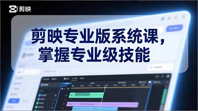 （17043期）剪映专业版系统课，基础操作、高级技巧、电影调色、特效制作、AI应用/等等，掌握专业级技能