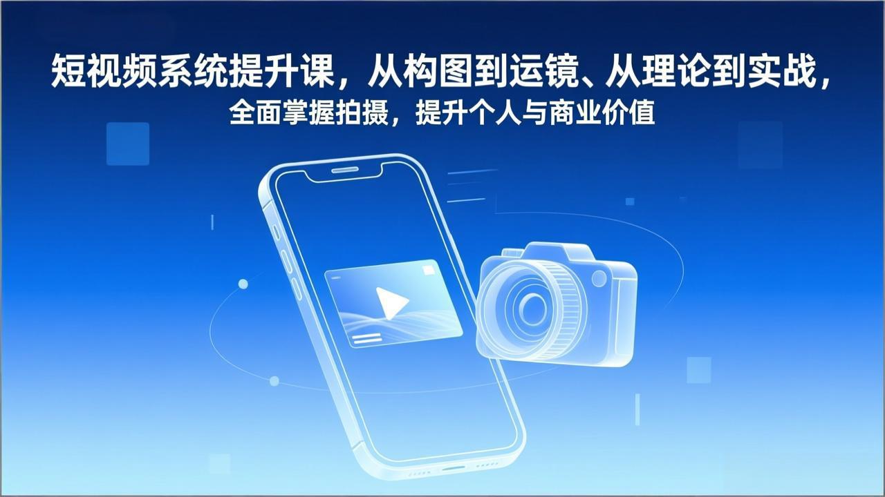 (17053期)短视频系统提升课,从构图到运镜、从理论到实战,全面掌握拍摄,提升个人与商业价值