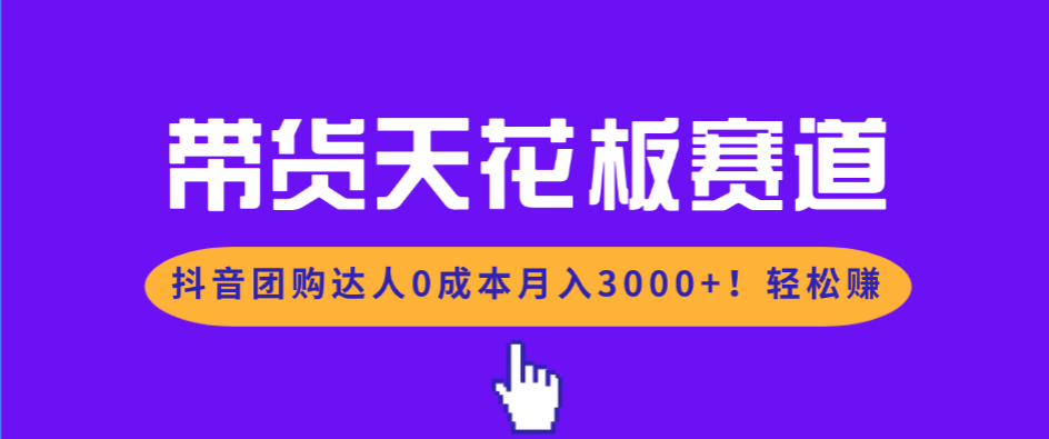 (17052期)带货天花板赛道,抖音团购达人0成本月入3000+!轻松赚