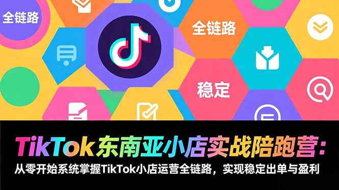 （17037期）TikTok东南亚小店实战陪跑营：从零开始系统掌握TikTok小店运营全链路，实现稳定出单与盈利