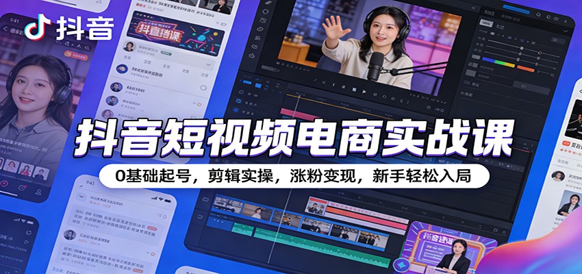 抖音短视频电商实战课：0基础起号，剪辑实操，涨粉变现，新手轻松入局