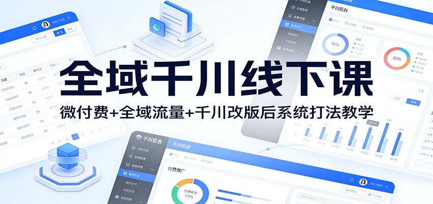 全域千川线下课:微付费+全域流量+千川改版后系统打法教学