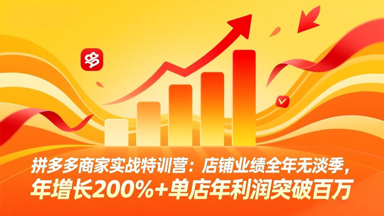 （17717期）拼多多商家实战特训营：店铺业绩全年无淡季，年增长200%+单店年利润突破百万(26年3月更新)