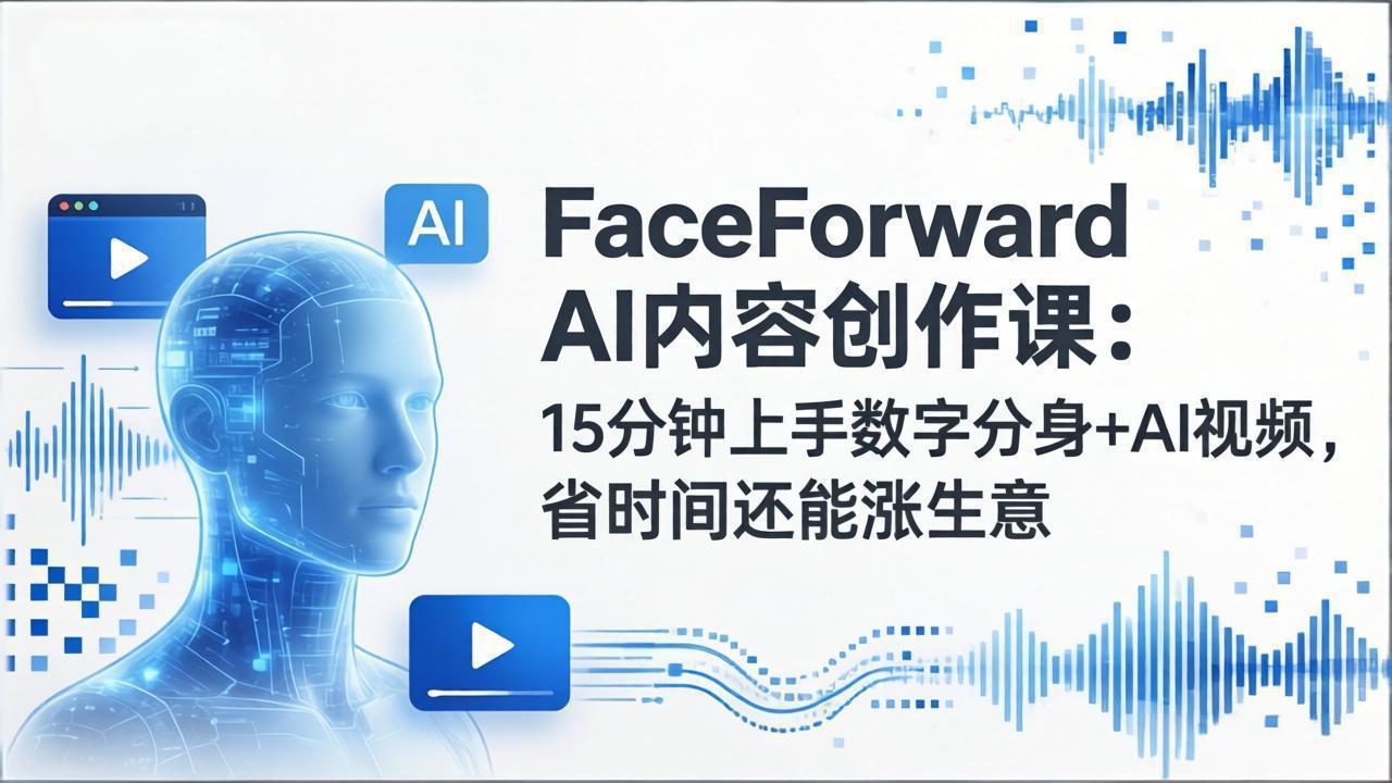 (17681期)FaceForward AI内容创作课:15分钟上手数字分身+AI视频,省时间还能涨生意